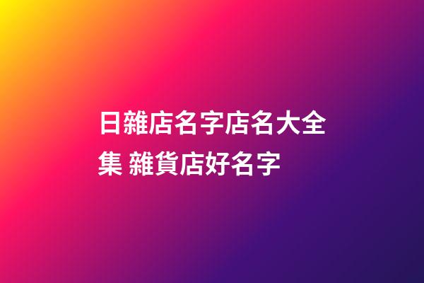 日雜店名字店名大全集 雜貨店好名字-第1張-店鋪起名-玄機派